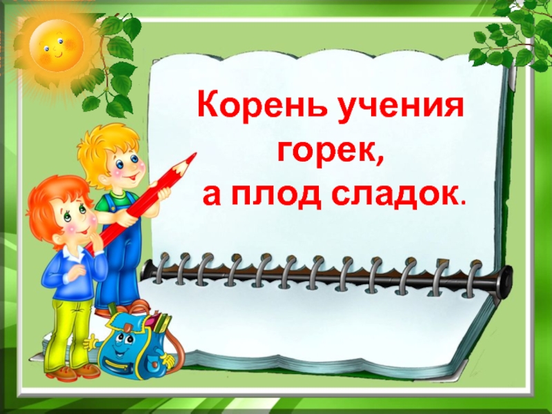 Корень ученья пословица. Корень учения горек да плод его сладок. Ученья корень горек а плод сладок пословица. Корень учения горек а плод. Корень учения горек но плоды его Сладки.